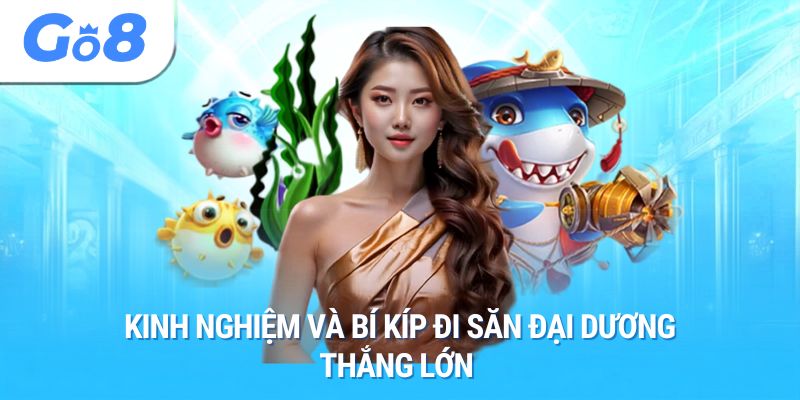 Kinh nghiệm và bí kíp đi săn đại dương thắng lớn